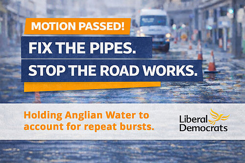 Campaign graphic reading “Motion Passed! Fix the pipes. Stop the road works.” with the line “Holding Anglian Water to account for repeat bursts,” over a blurred flooded street background.